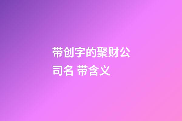 带创字的聚财公司名 带含义-第1张-公司起名-玄机派